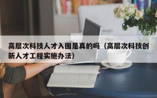 高层次科技人才入围是真的吗（高层次科技创新人才工程实施办法）