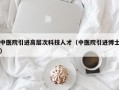 中医院引进高层次科技人才（中医院引进博士）