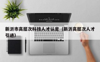 新沂市高层次科技人才认定（新沂高层次人才引进）