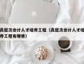 高层次会计人才培养工程（高层次会计人才培养工程有哪些）
