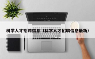 科学人才招聘信息（科学人才招聘信息最新）