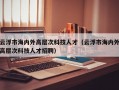 云浮市海内外高层次科技人才（云浮市海内外高层次科技人才招聘）