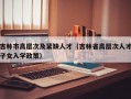 吉林市高层次及紧缺人才（吉林省高层次人才子女入学政策）
