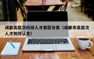 成都高层次科技人才类型分类（成都市高层次人才如何认定）