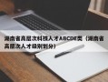 湖南省高层次科技人才ABCDE类（湖南省高层次人才级别划分）