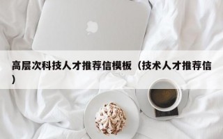 高层次科技人才推荐信模板（技术人才推荐信）