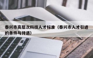 泰兴市高层次科技人才标准（泰兴市人才引进的条件与待遇）