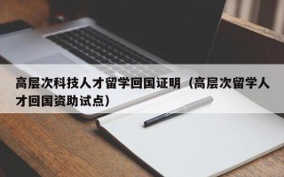 高层次科技人才留学回国证明（高层次留学人才回国资助试点）