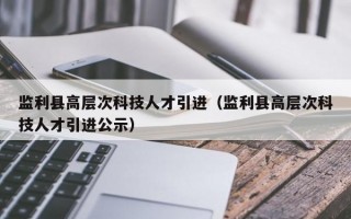 监利县高层次科技人才引进（监利县高层次科技人才引进公示）