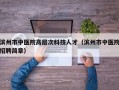 滨州市中医院高层次科技人才（滨州市中医院招聘简章）