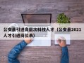 公安县引进高层次科技人才（公安县2021人才引进岗位表）