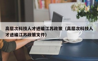 高层次科技人才进编江苏政策（高层次科技人才进编江苏政策文件）