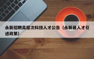 永新招聘高层次科技人才公告（永新县人才引进政策）