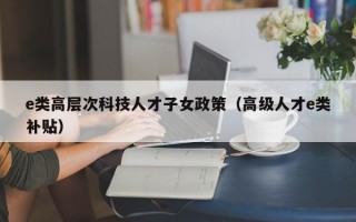 e类高层次科技人才子女政策（高级人才e类补贴）