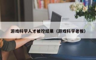 游戏科学人才被挖结果（游戏科学老板）
