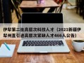 伊犁第二批高层次科技人才（2021新疆伊犁州直引进高层次紧缺人才466人公告）