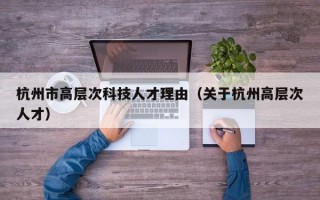 杭州市高层次科技人才理由（关于杭州高层次人才）