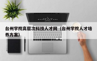 台州学院高层次科技人才网（台州学院人才培养方案）