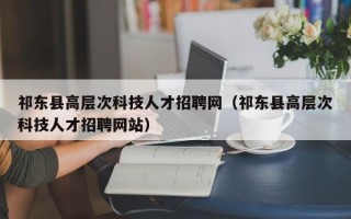 祁东县高层次科技人才招聘网（祁东县高层次科技人才招聘网站）