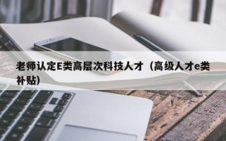 老师认定E类高层次科技人才（高级人才e类补贴）