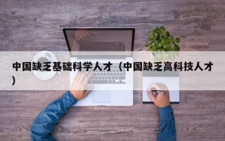 中国缺乏基础科学人才（中国缺乏高科技人才）