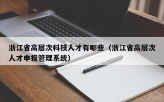浙江省高层次科技人才有哪些（浙江省高层次人才申报管理系统）