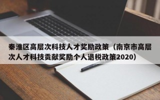 秦淮区高层次科技人才奖励政策（南京市高层次人才科技贡献奖励个人退税政策2020）