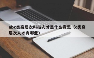 abc类高层次科技人才是什么意思（c类高层次人才有哪些）