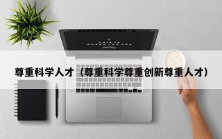 尊重科学人才（尊重科学尊重创新尊重人才）