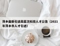 萍乡最新引进高层次科技人才公告（2021年萍乡市人才引进）