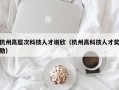 杭州高层次科技人才谢欣（杭州高科技人才奖励）