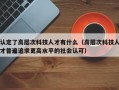 认定了高层次科技人才有什么（高层次科技人才普遍追求更高水平的社会认可）