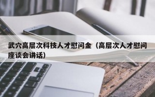 武穴高层次科技人才慰问金（高层次人才慰问座谈会讲话）