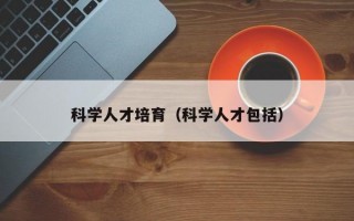 科学人才培育（科学人才包括）