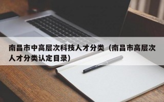 南昌市中高层次科技人才分类（南昌市高层次人才分类认定目录）