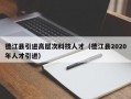 德江县引进高层次科技人才（德江县2020年人才引进）