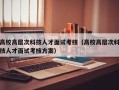 高校高层次科技人才面试考核（高校高层次科技人才面试考核方案）
