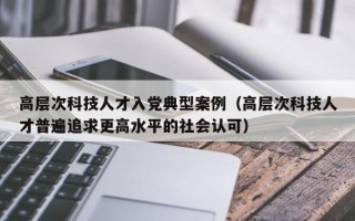 高层次科技人才入党典型案例（高层次科技人才普遍追求更高水平的社会认可）