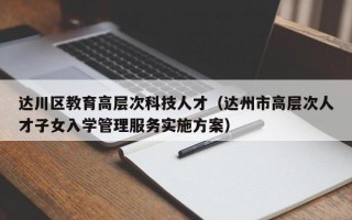 达川区教育高层次科技人才（达州市高层次人才子女入学管理服务实施方案）