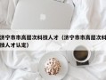 济宁市市高层次科技人才（济宁市市高层次科技人才认定）
