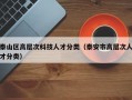 泰山区高层次科技人才分类（泰安市高层次人才分类）