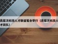 高层次科技人才联谊笔会举行（高层次科技人才团队）