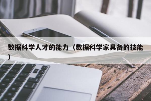 数据科学人才的能力（数据科学家具备的技能）-第1张图片-科学人才网 - 优质科学人才招聘平台