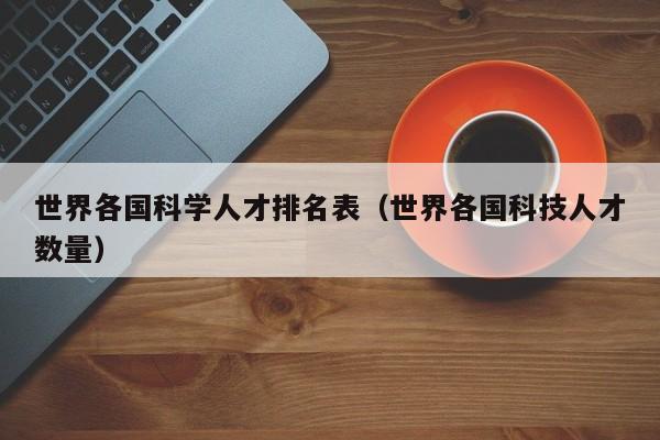 世界各国科学人才排名表（世界各国科技人才数量）-第1张图片-科学人才网 - 优质科学人才招聘平台