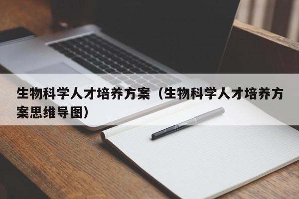 生物科学人才培养方案（生物科学人才培养方案思维导图）-第1张图片-科学人才网 - 优质科学人才招聘平台