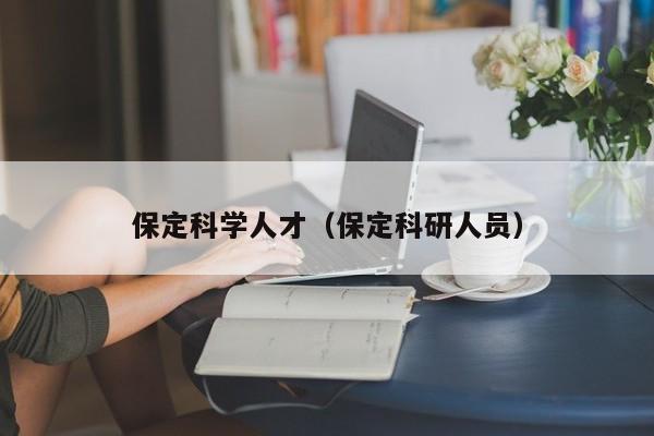 保定科学人才（保定科研人员）-第1张图片-科学人才网 - 优质科学人才招聘平台